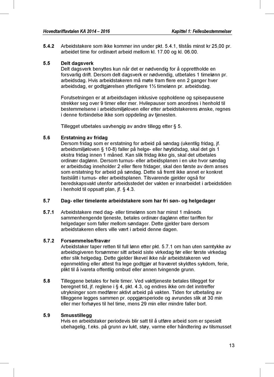 Hvis arbeidstakeren må møte fram flere enn 2 ganger hver arbeidsdag, er godtgjørelsen ytterligere 1½ timelønn pr. arbeidsdag. Forutsetningen er at arbeidsdagen inklusive oppholdene og spisepausene strekker seg over 9 timer eller mer.