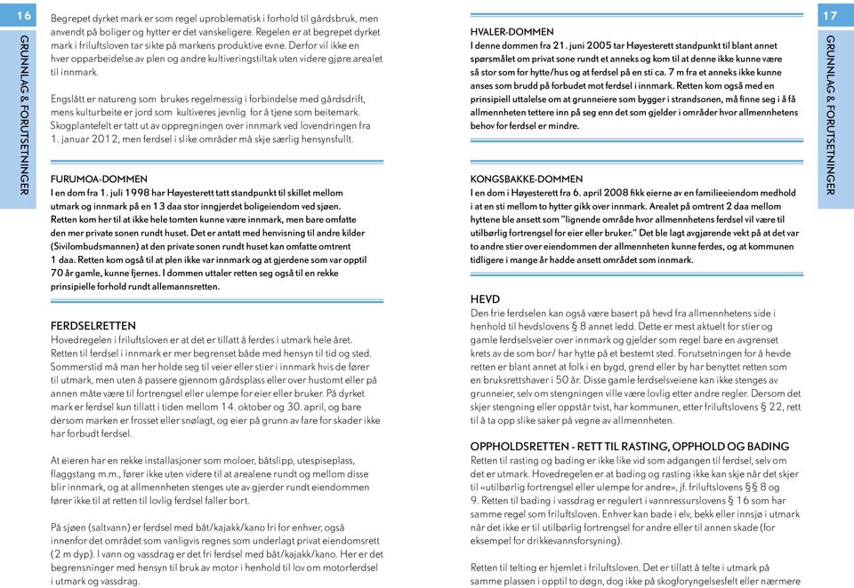 juni 2005 tar Høyesterett standpunkt til blant annet hver opparbeidelse av plen og andre kultiveringstiltak uten videre gjøre arealet spørsmålet om privat sone rundt et anneks og kom til at denne