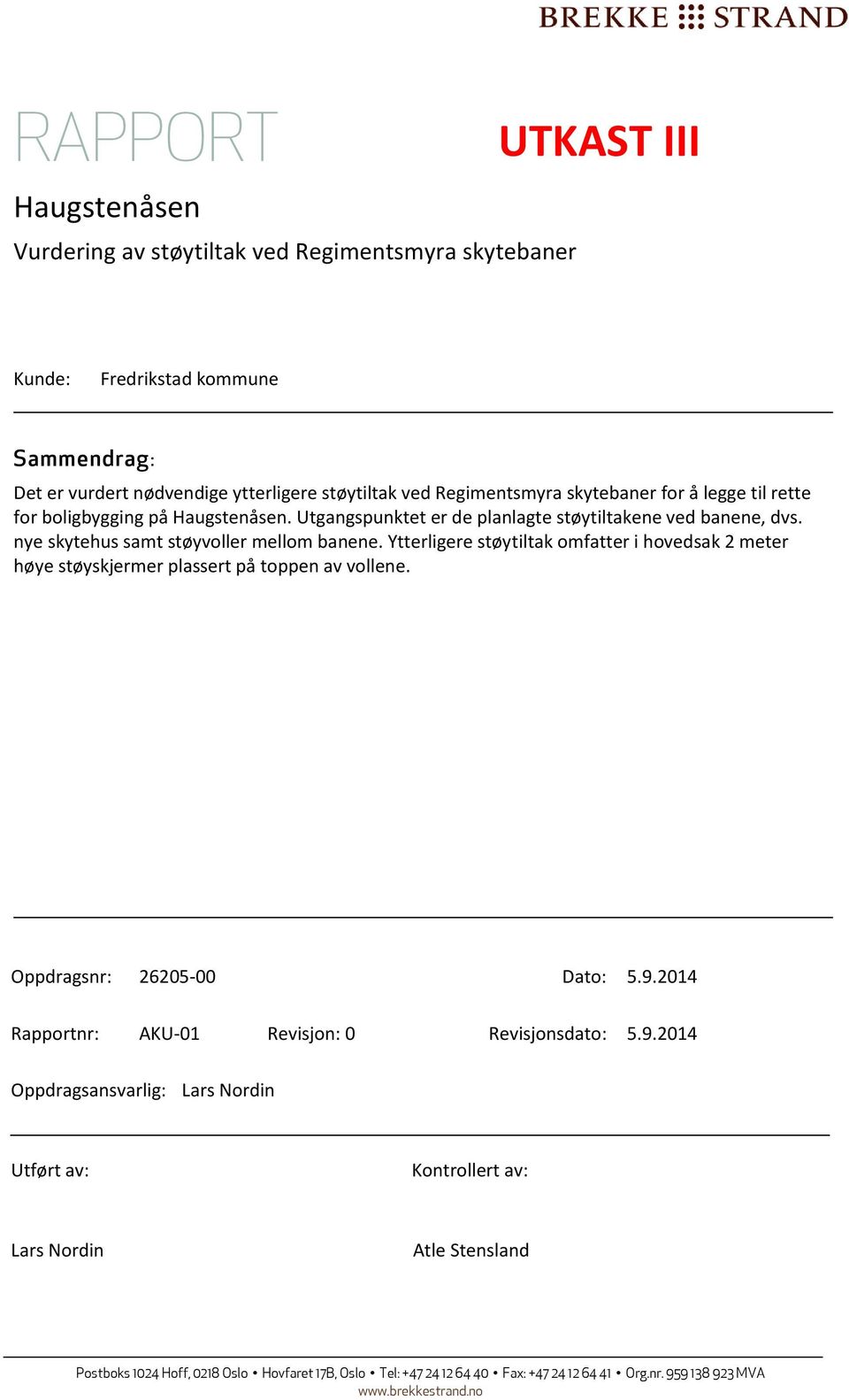 Ytterligere støytiltak omfatter i hovedsak 2 meter høye støyskjermer plassert på toppen av vollene. Oppdragsnr: 26205-00 Dato: 5.9.