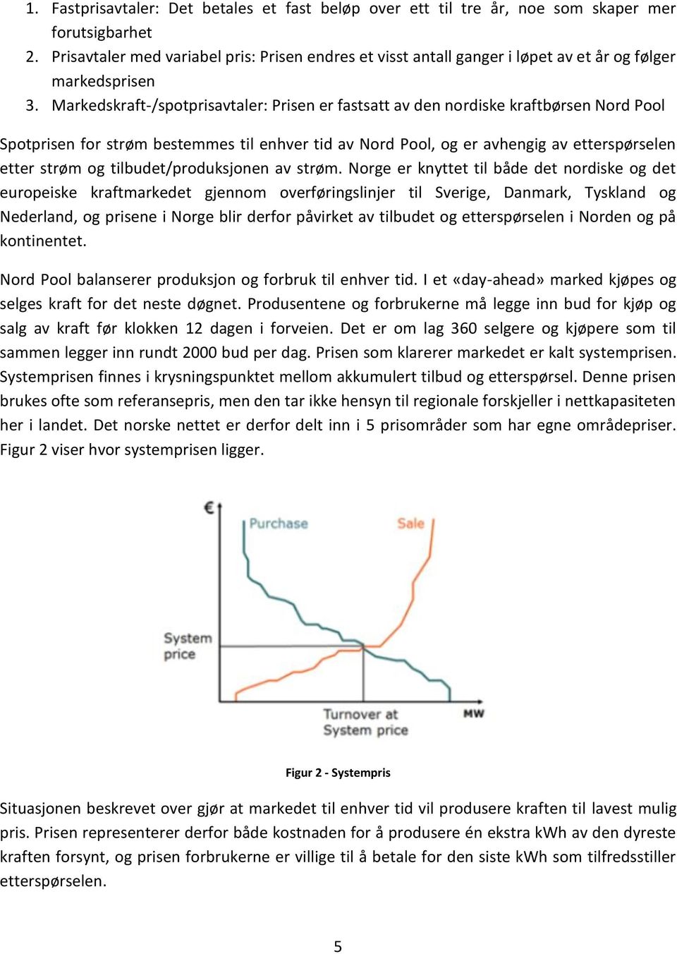 Markedskraft-/spotprisavtaler: Prisen er fastsatt av den nordiske kraftbørsen Nord Pool Spotprisen for strøm bestemmes til enhver tid av Nord Pool, og er avhengig av etterspørselen etter strøm og