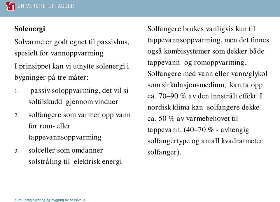 solceller som omdanner solstråling til elektrisk energi Solfangere brukes vanligvis kun til tappevannsoppvarming, men det finnes også kombisystemer som dekker både tappevann- og romoppvarming.