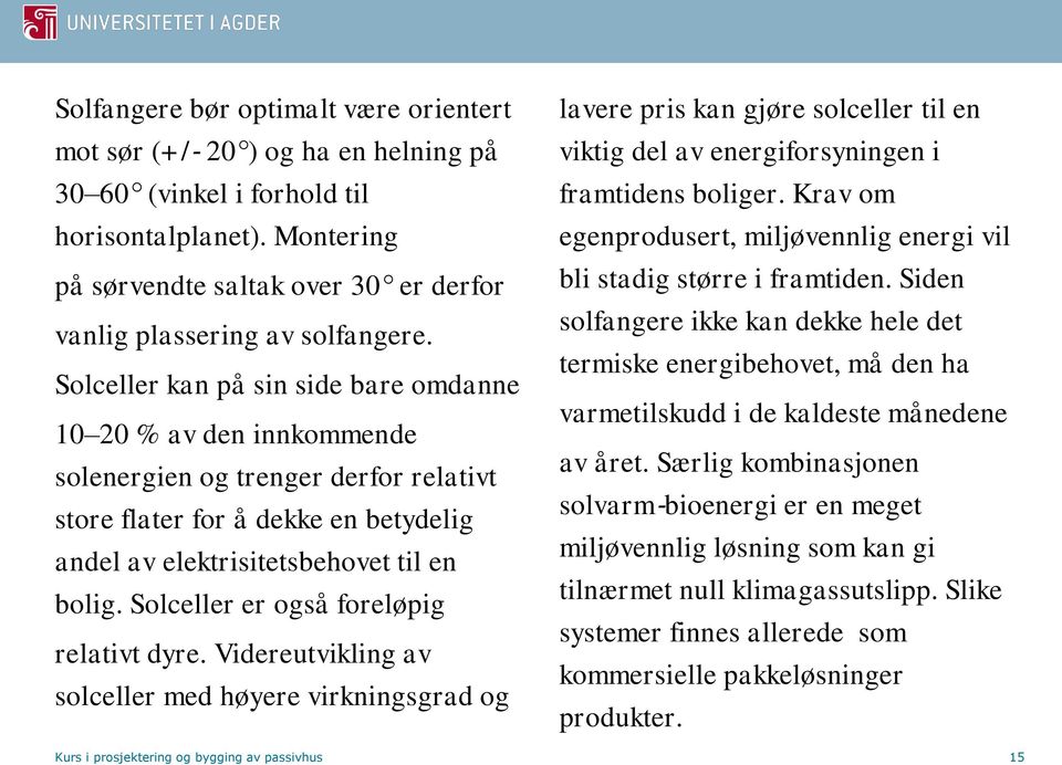 Solceller kan på sin side bare omdanne 10 20 % av den innkommende solenergien og trenger derfor relativt store flater for å dekke en betydelig andel av elektrisitetsbehovet til en bolig.