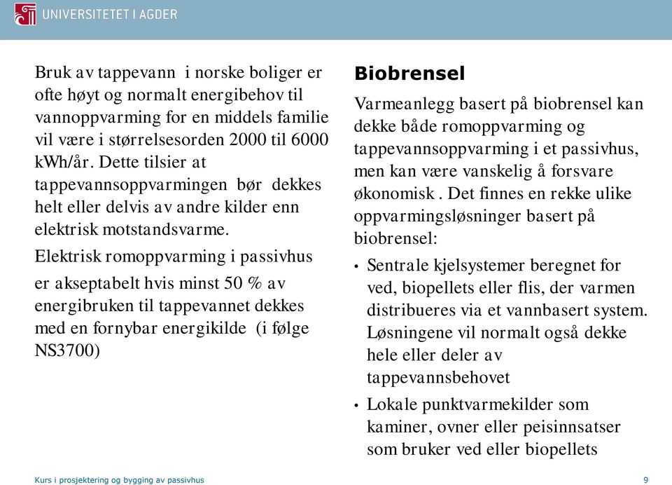 Elektrisk romoppvarming i passivhus er akseptabelt hvis minst 50 % av energibruken til tappevannet dekkes med en fornybar energikilde (i følge NS3700) Biobrensel Varmeanlegg basert på biobrensel kan