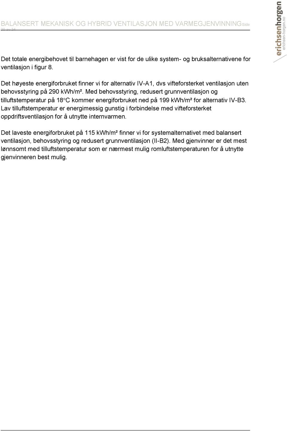 Med behovsstyring, redusert grunnventilasjon og tilluftstemperatur på 18 C kommer energiforbruket ned på 199 kwh/m² for alternativ IV-B3.