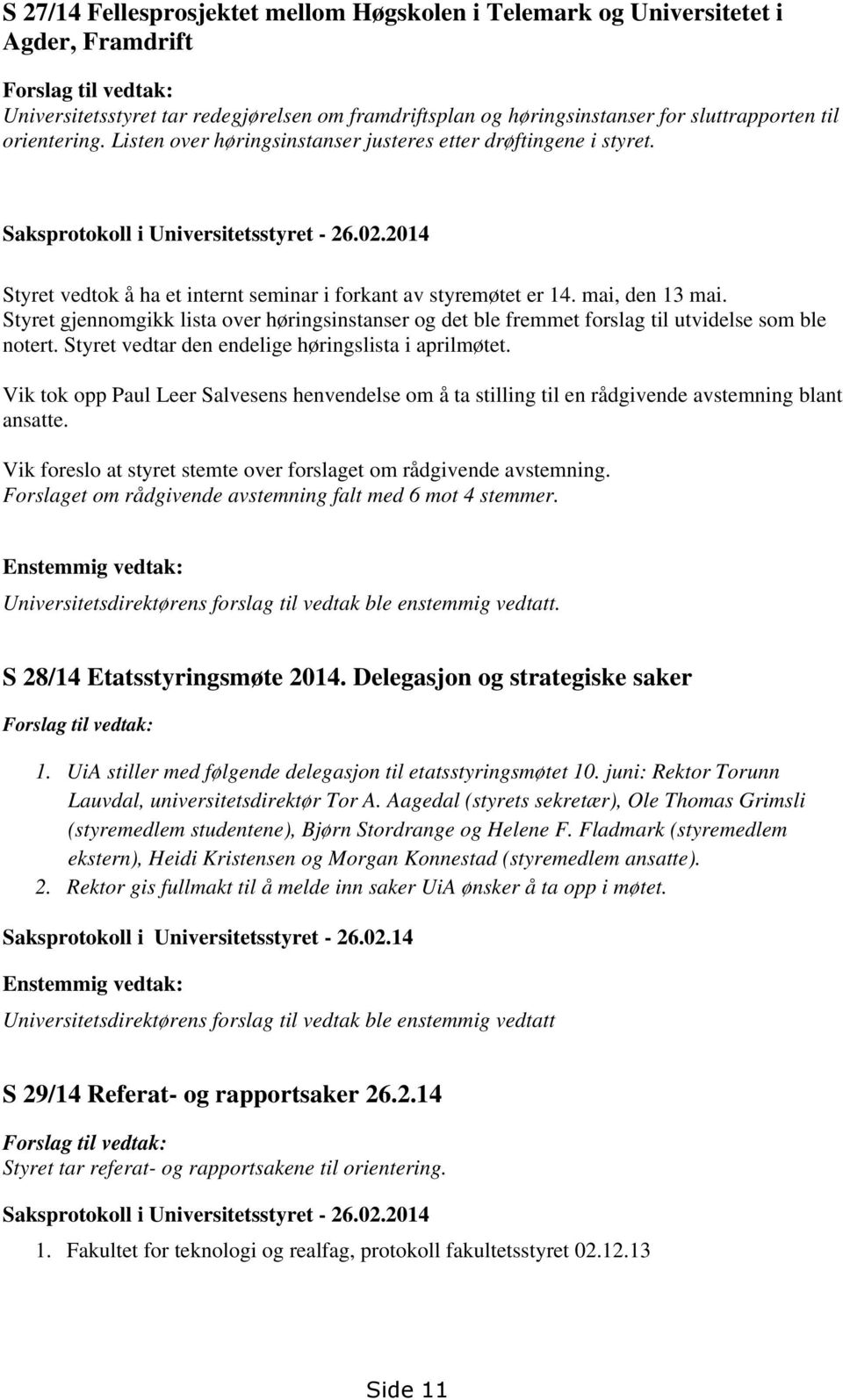 2014 Styret vedtok å ha et internt seminar i forkant av styremøtet er 14. mai, den 13 mai. Styret gjennomgikk lista over høringsinstanser og det ble fremmet forslag til utvidelse som ble notert.