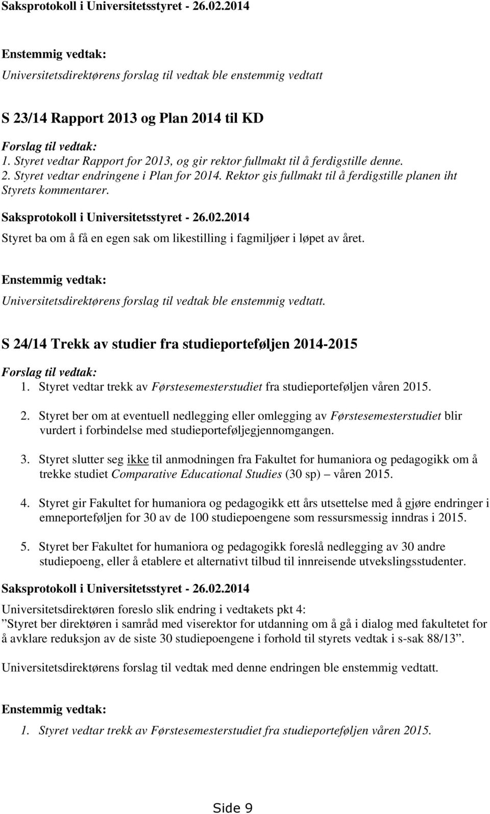 Saksprotokoll i Universitetsstyret - 26.02.2014 Styret ba om å få en egen sak om likestilling i fagmiljøer i løpet av året.