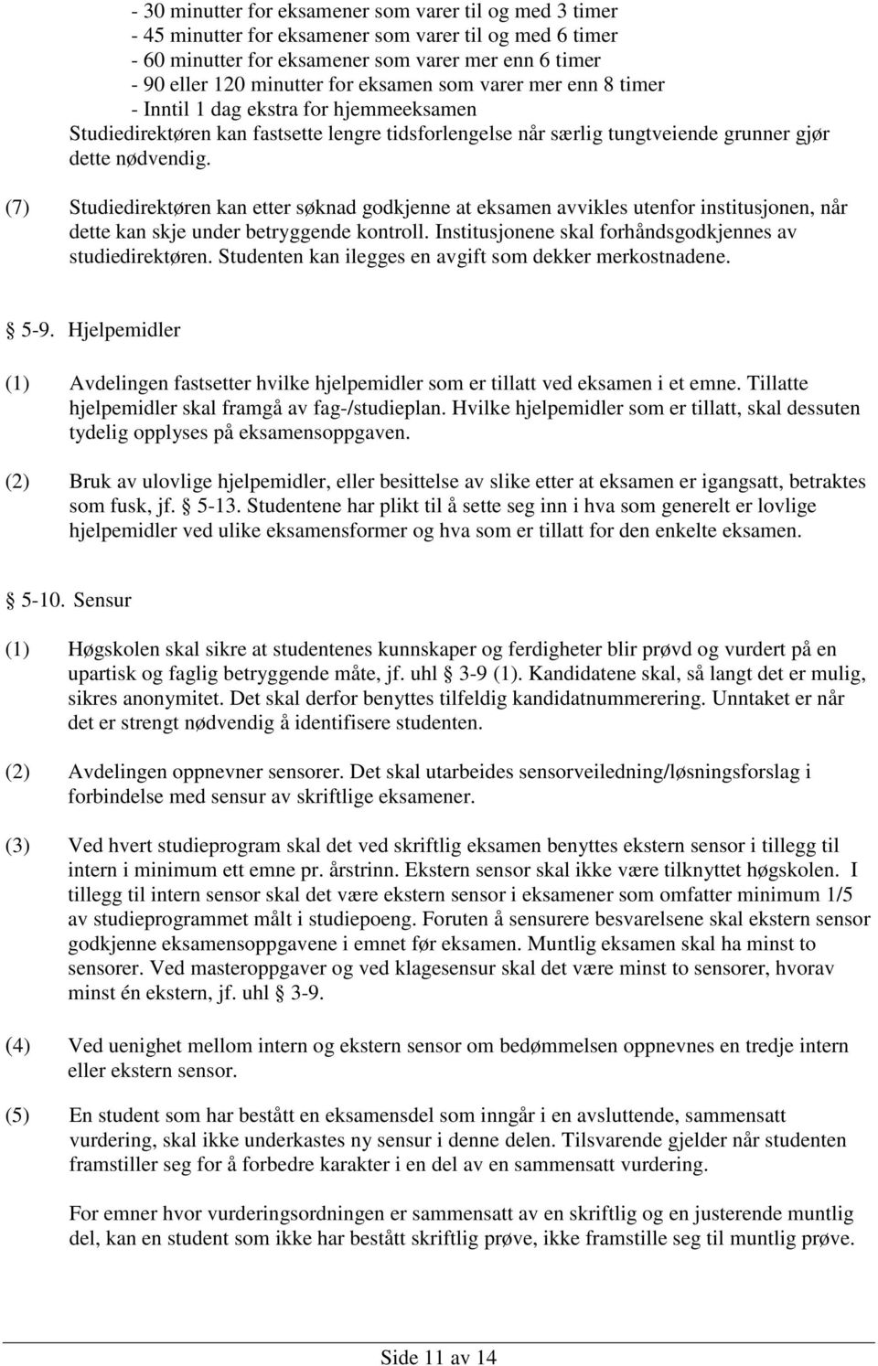 (7) Studiedirektøren kan etter søknad godkjenne at eksamen avvikles utenfor institusjonen, når dette kan skje under betryggende kontroll. Institusjonene skal forhåndsgodkjennes av studiedirektøren.