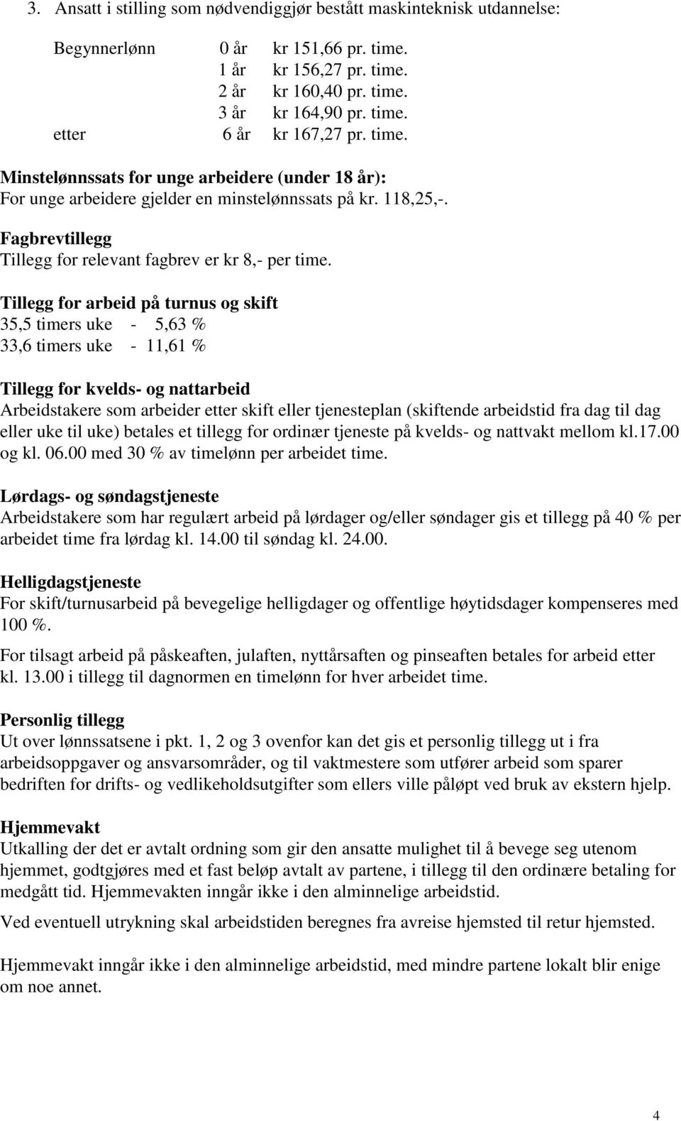 Tillegg for arbeid på turnus og skift 35,5 timers uke - 5,63 % 33,6 timers uke - 11,61 % Tillegg for kvelds- og nattarbeid Arbeidstakere som arbeider etter skift eller tjenesteplan (skiftende