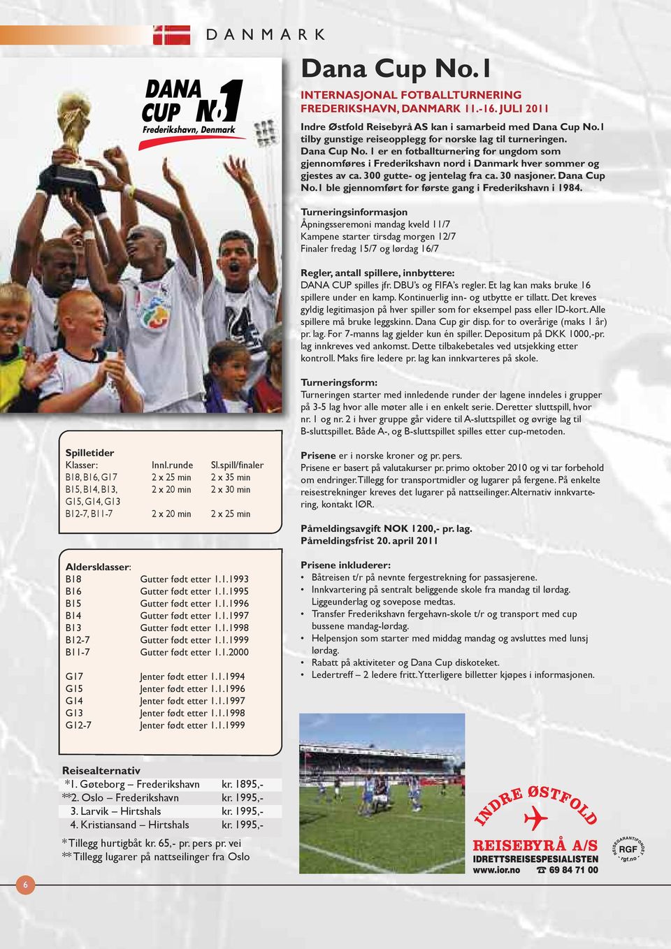 300 gutte- og jentelag fra ca. 30 nasjoner. Dana Cup No.1 ble gjennomført for første gang i Frederikshavn i 1984.