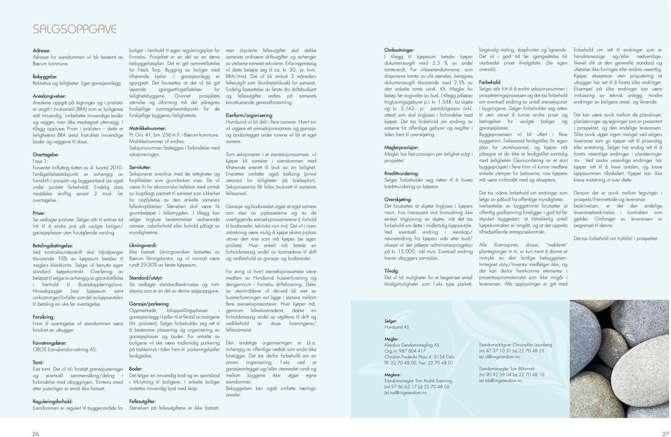 I tillegg opplyses P-rom i prislisten dette er leilighetens BRA areal fratrukket innvendige boder og veggene til disse. Overtagelse: Fase 1: Forventet innflytting slutten av 4. kvartal 2010.