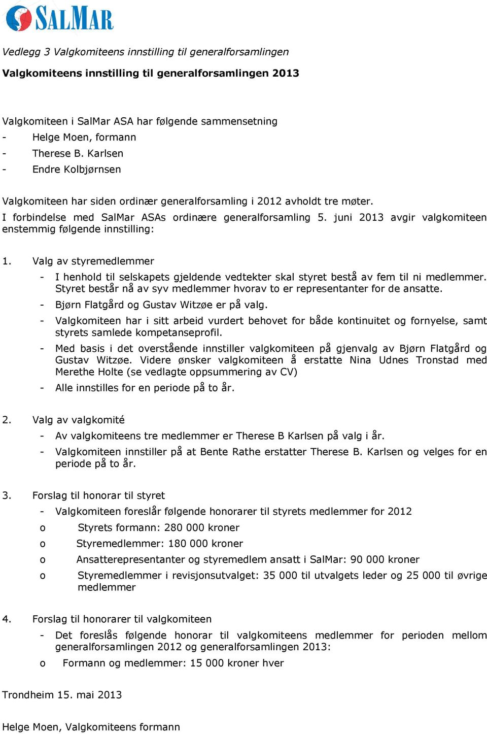 juni 2013 avgir valgkomiteen enstemmig følgende innstilling: 1. Valg av styremedlemmer - I henhold til selskapets gjeldende vedtekter skal styret bestå av fem til ni medlemmer.