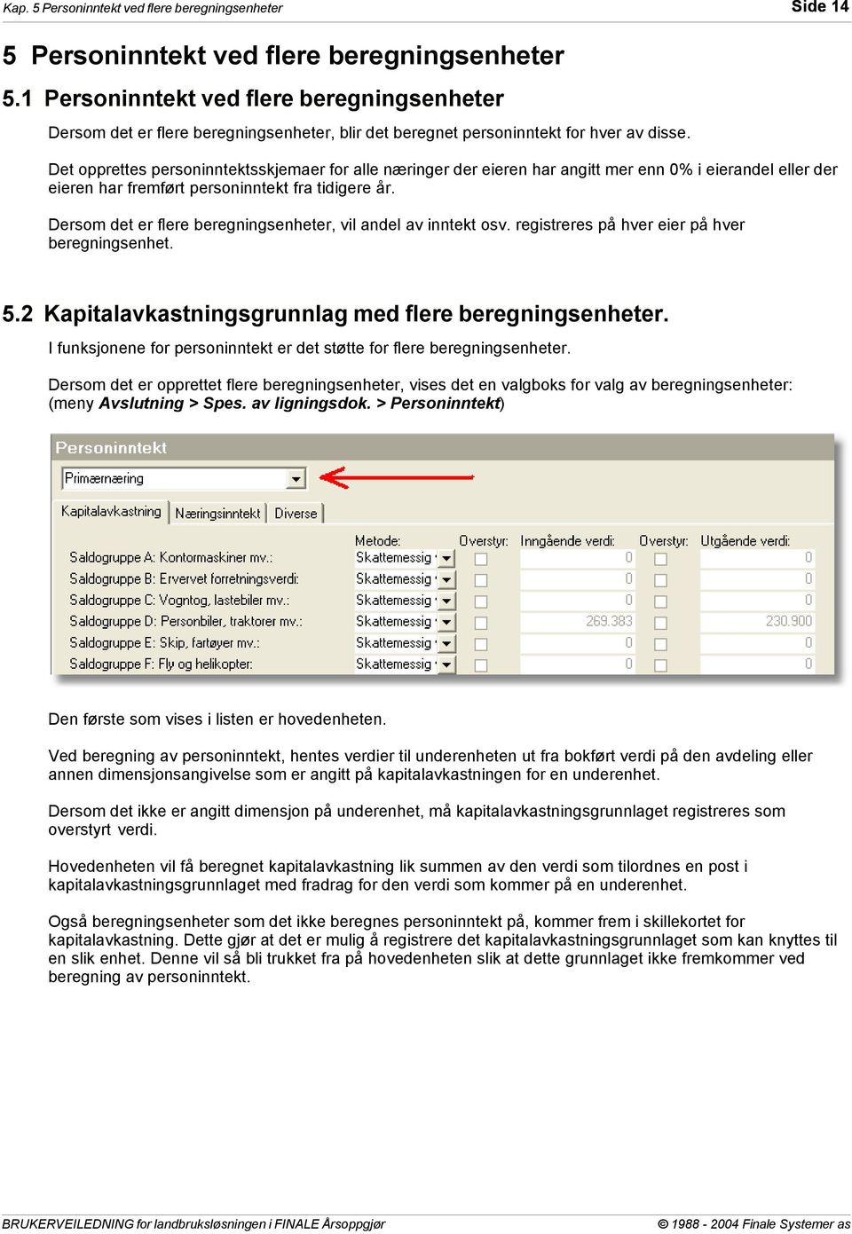 Det opprettes personinntektsskjemaer for alle næringer der eieren har angitt mer enn 0% i eierandel eller der eieren har fremført personinntekt fra tidigere år.