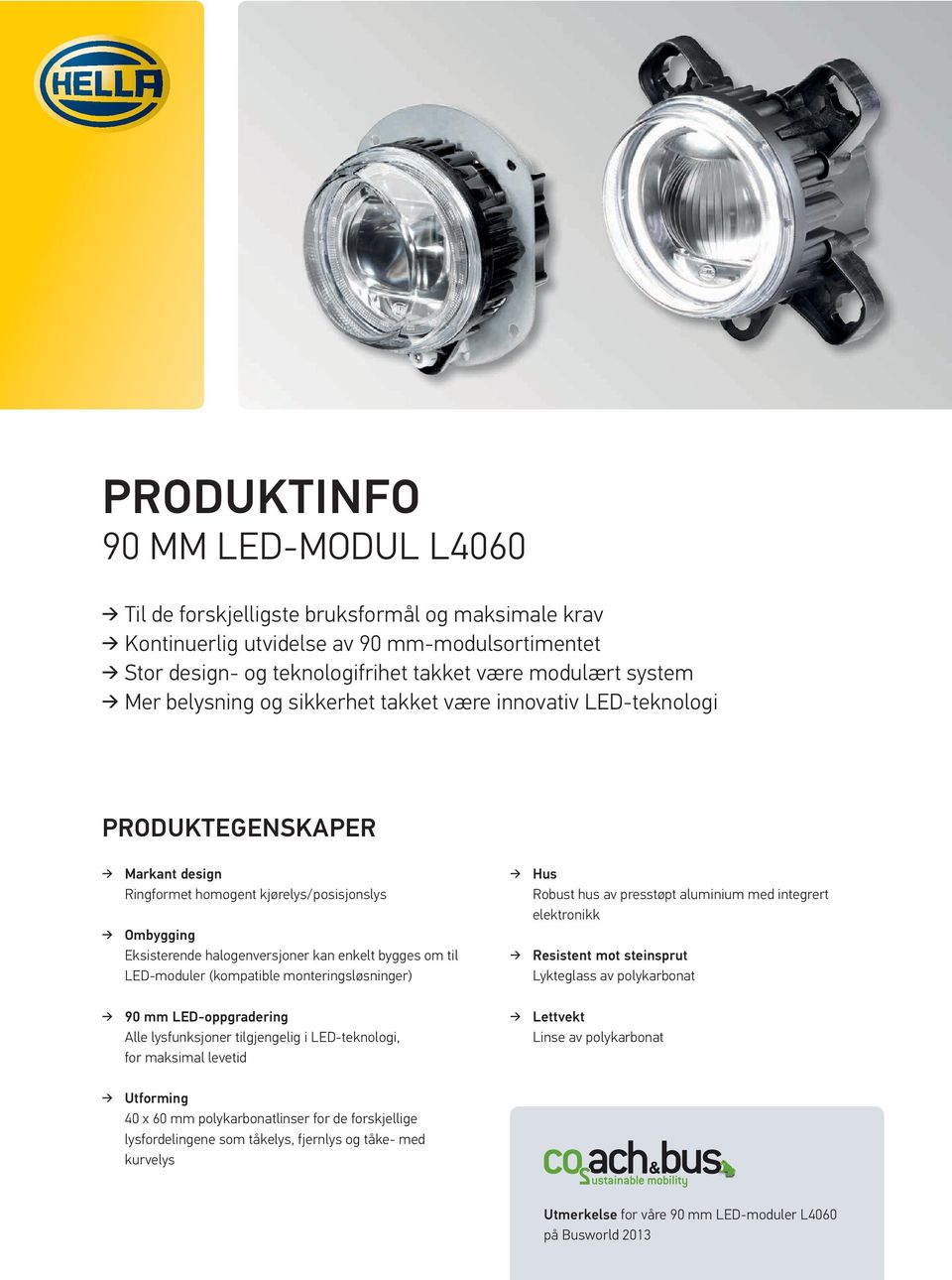 LED-moduler (kompatible monteringsløsninger) Hus Robust hus av presstøpt aluminium med integrert elektronikk Resistent mot steinsprut Lykteglass av polykarbonat 90 mm LED-oppgradering Alle