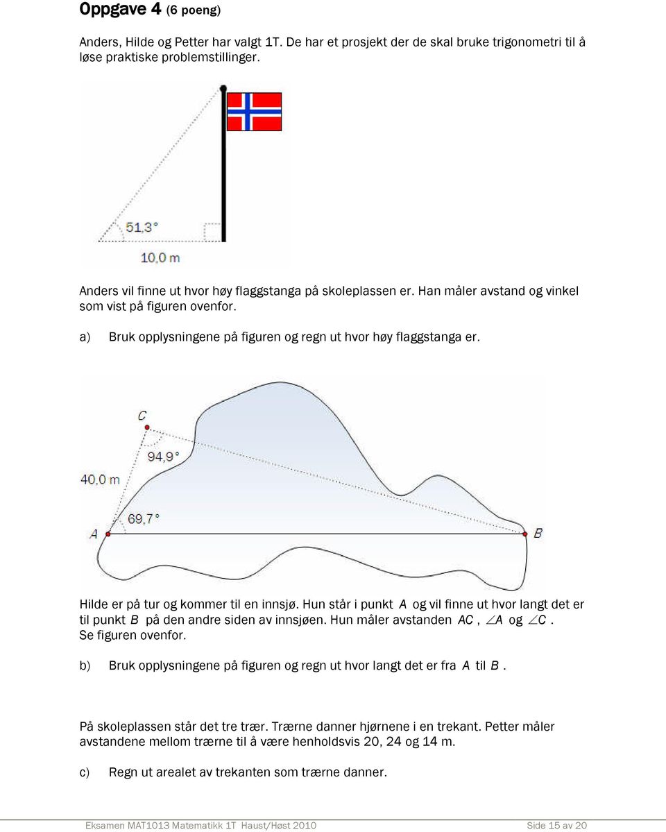 Hilde er på tur og kommer til en innsjø. Hun står i punkt A og vil finne ut hvor langt det er til punkt B på den andre siden av innsjøen. Hun måler avstanden AC, A og C. Se figuren ovenfor.