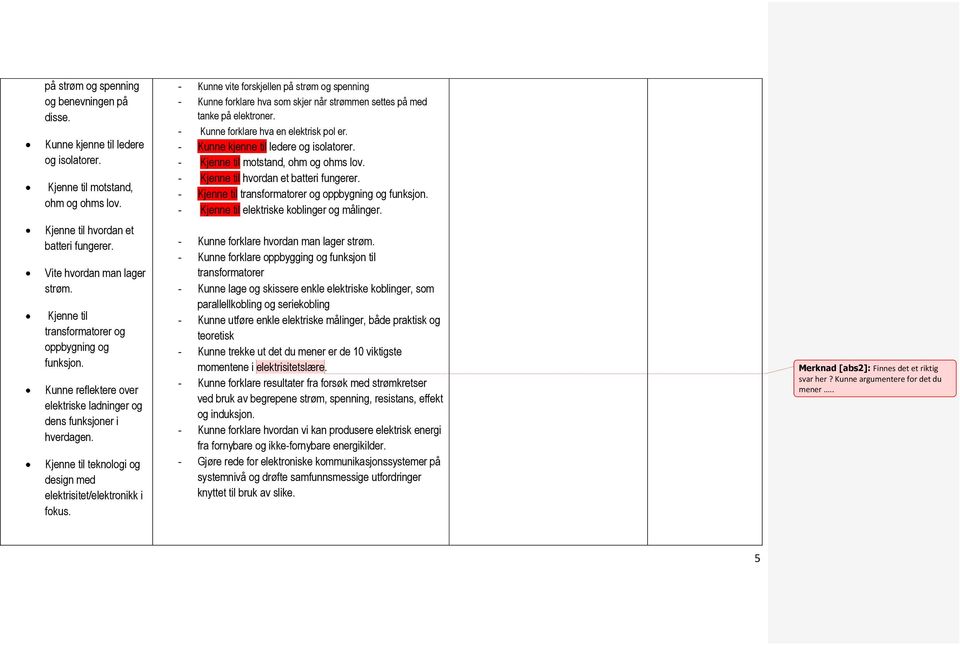 - Kunne vite forskjellen på strøm og spenning - Kunne forklare hva som skjer når strømmen settes på med tanke på elektroner. - Kunne forklare hva en elektrisk pol er.