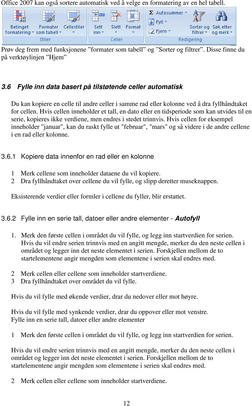 Hvis cellen inneholder et tall, en dato eller en tidsperiode som kan utvides til en serie, kopieres ikke verdiene, men endres i stedet trinnvis.