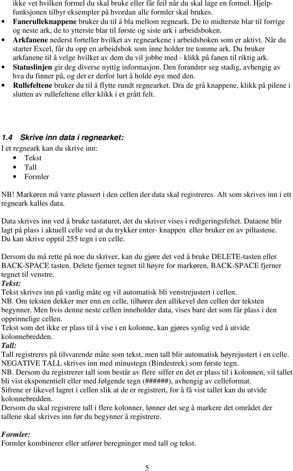 Arkfanene nederst forteller hvilket av regnearkene i arbeidsboken som er aktivt. Når du starter Excel, får du opp en arbeidsbok som inne holder tre tomme ark.