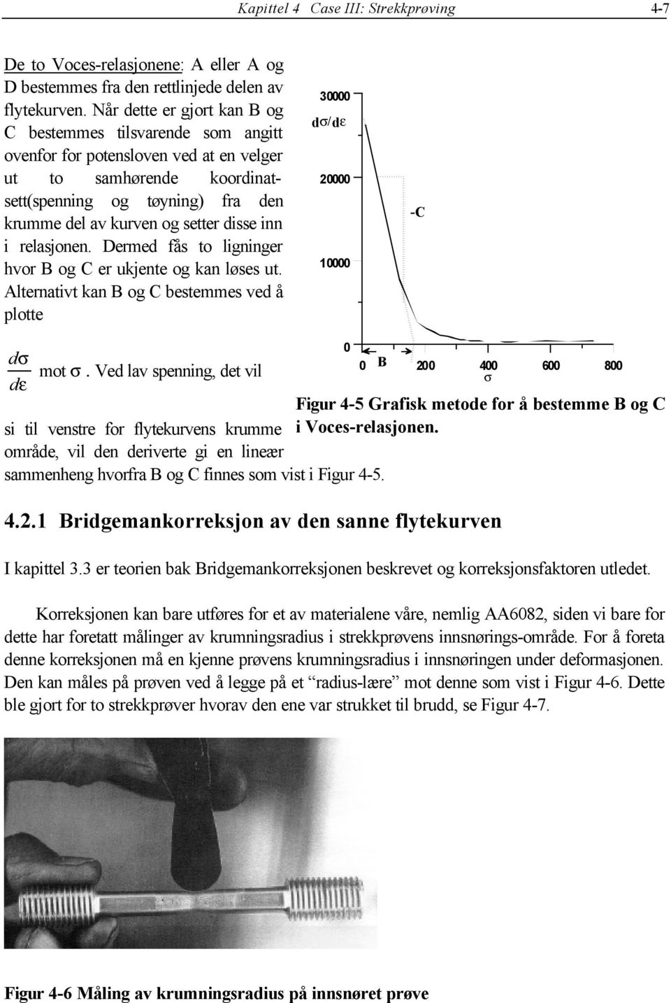 disse inn i relasjonen. Dermed fås to ligninger hvor B og C er ukjente og kan løses ut. Alternativt kan B og C bestemmes ved å plotte 30000 ds/de 20000 10000 -C dσ dε mot σ.