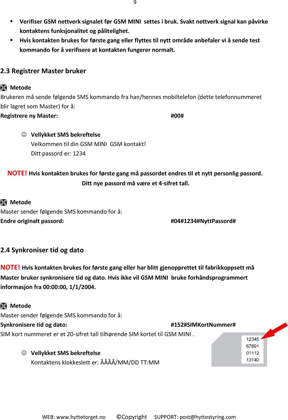 3 Registrer Master bruker Brukeren må sende følgende SMS kommando fra han/hennes mobiltelefon (dette telefonnummeret blir lagret som Master) for å: Registrere ny Master: #00# Velkommen til din GSM