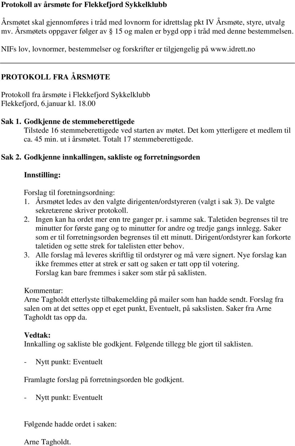 no PROTOKOLL FRA ÅRSMØTE Protokoll fra årsmøte i Flekkefjord Sykkelklubb Flekkefjord, 6.januar kl. 18.00 Sak 1. Godkjenne de stemmeberettigede Tilstede 16 stemmeberettigede ved starten av møtet.