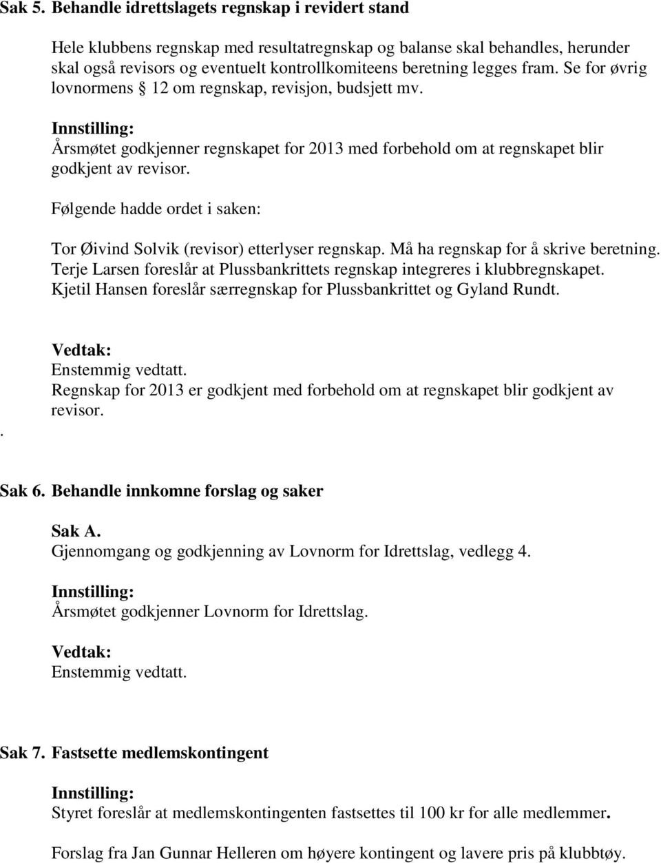 fram. Se for øvrig lovnormens 12 om regnskap, revisjon, budsjett mv. Årsmøtet godkjenner regnskapet for 2013 med forbehold om at regnskapet blir godkjent av revisor.