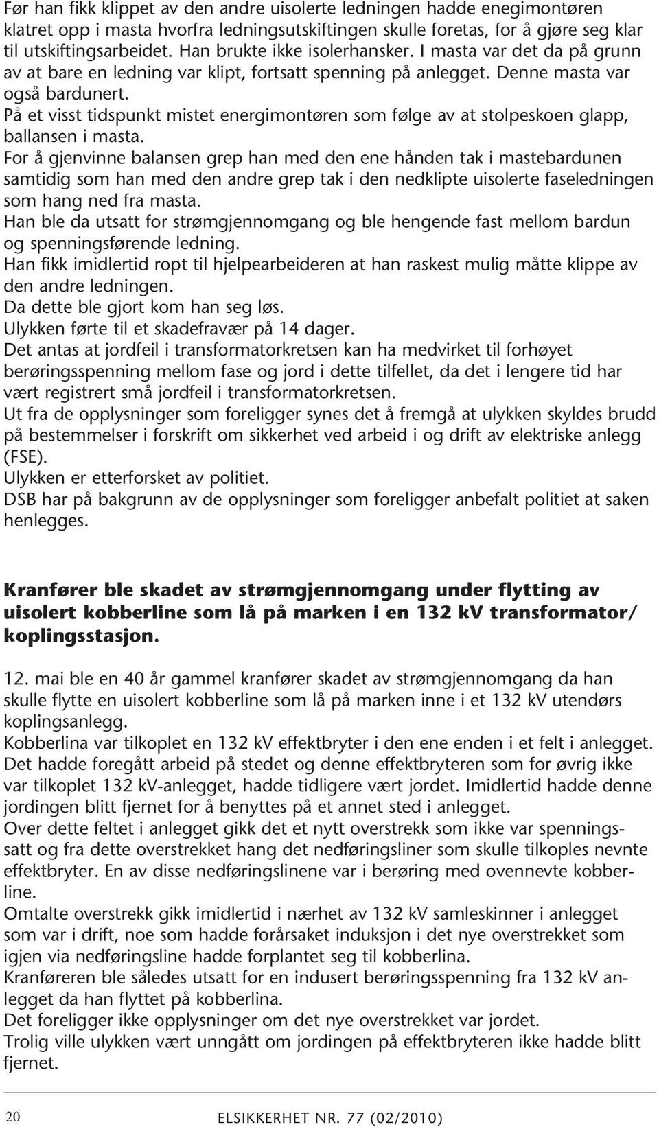 På et visst tidspunkt mistet energimontøren som følge av at stolpeskoen glapp, ballansen i masta.