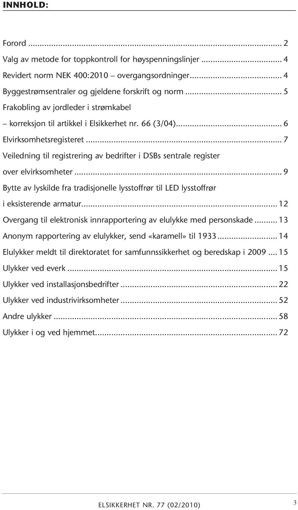 .. 7 Veiledning til registrering av bedrifter i DSBs sentrale register over elvirksomheter... 9 Bytte av lyskilde fra tradisjonelle lysstoffrør til LED lysstoffrør i eksisterende armatur.