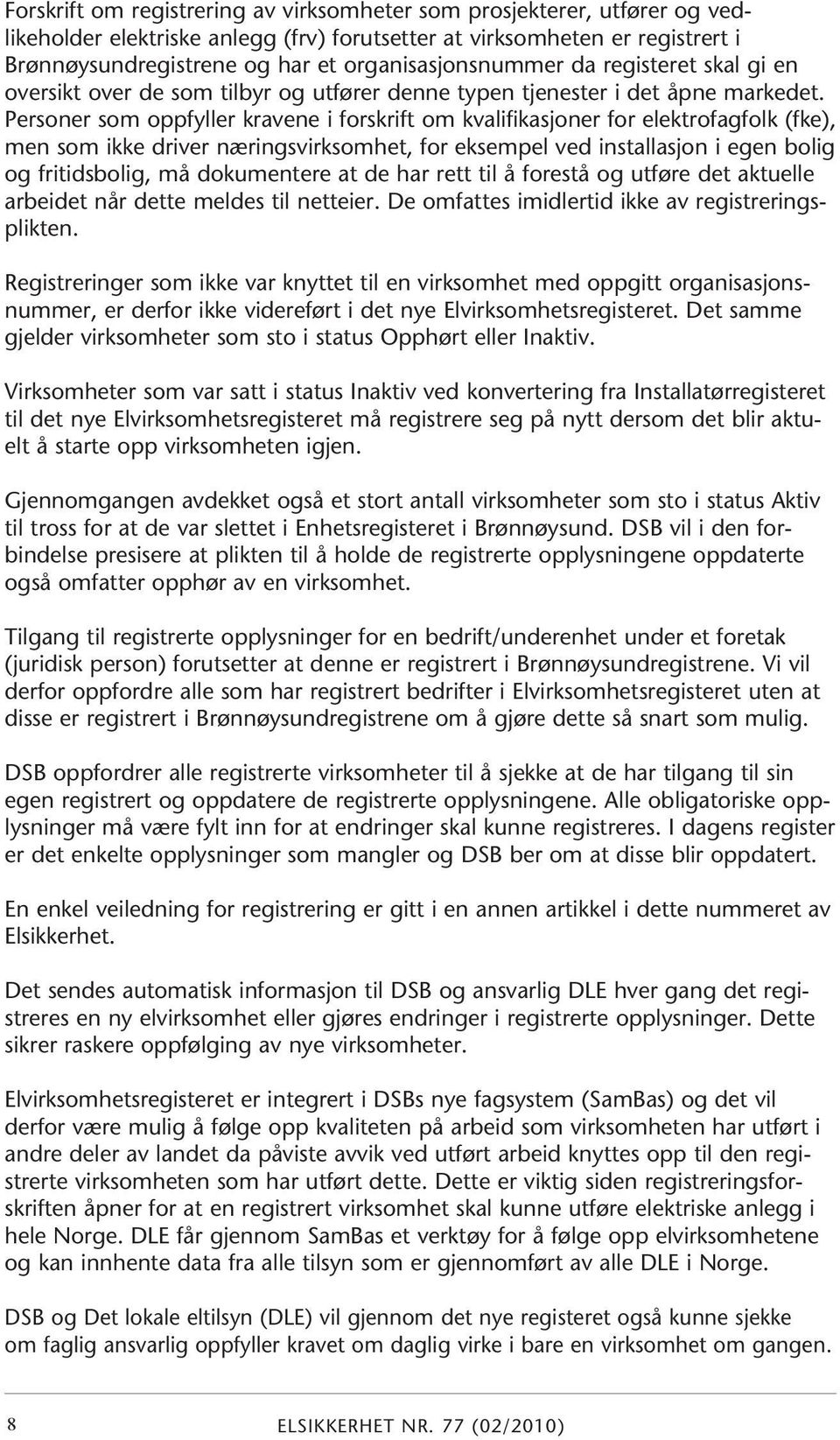 Personer som oppfyller kravene i forskrift om kvalifikasjoner for elektrofagfolk (fke), men som ikke driver næringsvirksomhet, for eksempel ved installasjon i egen bolig og fritidsbolig, må