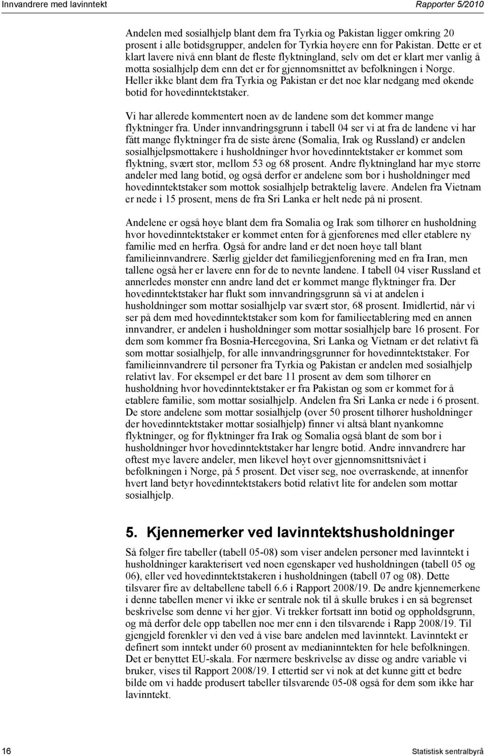 Heller ikke blant dem fra Tyrkia og Pakistan er det noe klar nedgang med økende botid for hovedinntektstaker. Vi har allerede kommentert noen av de landene som det kommer mange flyktninger fra.