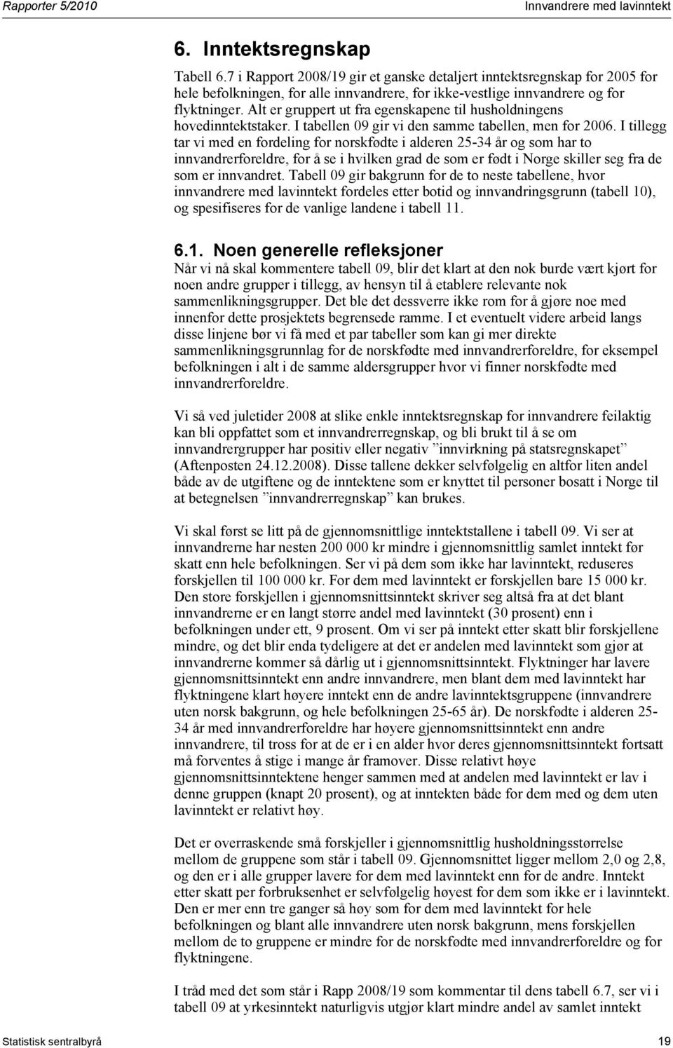 Alt er gruppert ut fra egenskapene til husholdningens hovedinntektstaker. I tabellen 09 gir vi den samme tabellen, men for 2006.