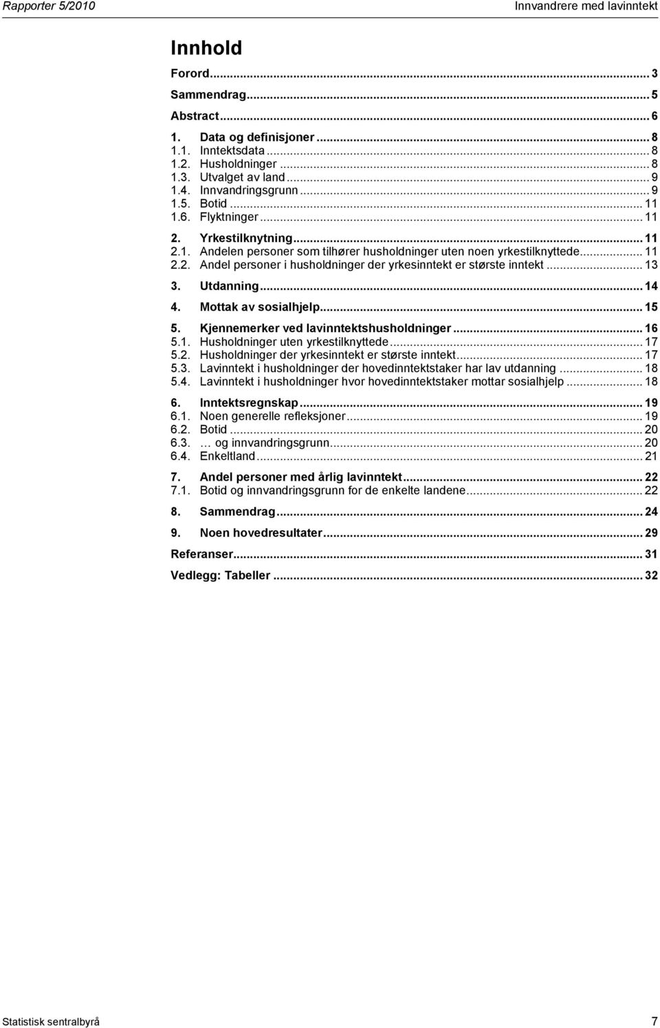 .. 13 3. Utdanning... 14 4. Mottak av sosialhjelp... 15 5. Kjennemerker ved lavinntektshusholdninger... 16 5.1. Husholdninger uten yrkestilknyttede... 17 5.2.