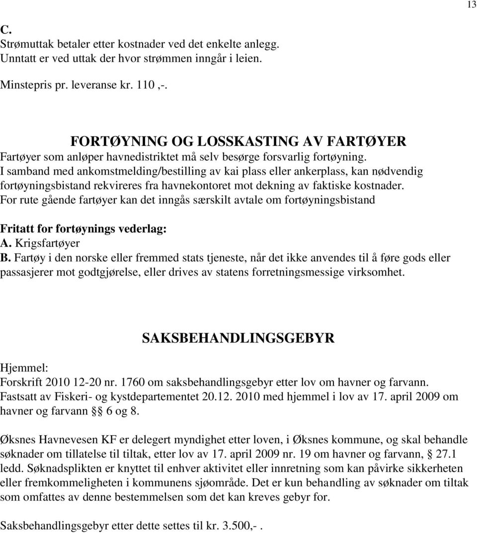 I samband med ankomstmelding/bestilling av kai plass eller ankerplass, kan nødvendig fortøyningsbistand rekvireres fra havnekontoret mot dekning av faktiske kostnader.