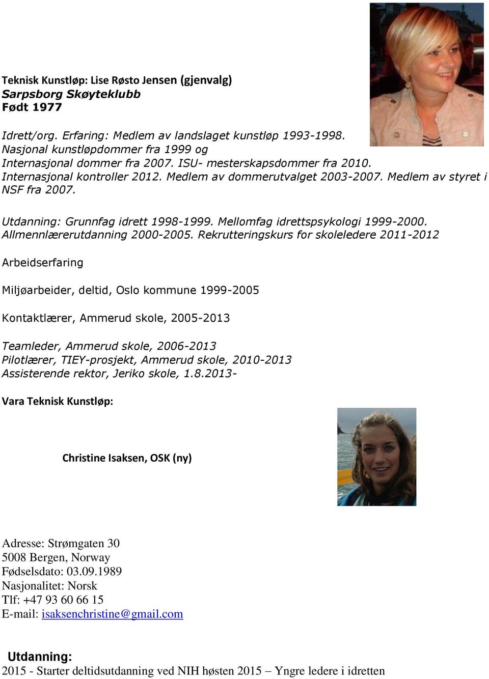 Utdanning: Grunnfag idrett 1998-1999. Mellomfag idrettspsykologi 1999-2000. Allmennlærerutdanning 2000-2005.