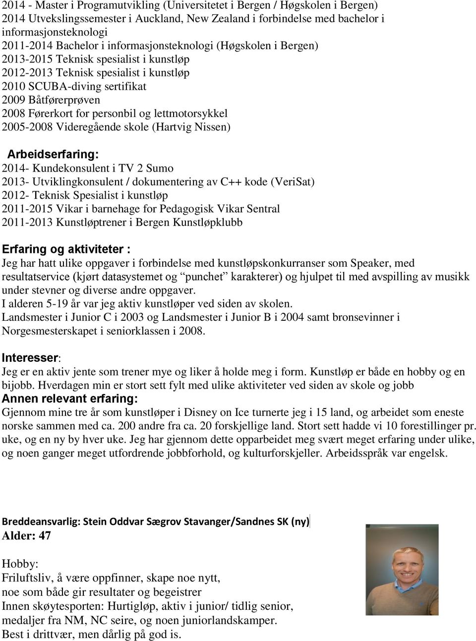 personbil og lettmotorsykkel 2005-2008 Videregående skole (Hartvig Nissen) Arbeidserfaring: 2014- Kundekonsulent i TV 2 Sumo 2013- Utviklingkonsulent / dokumentering av C++ kode (VeriSat) 2012-