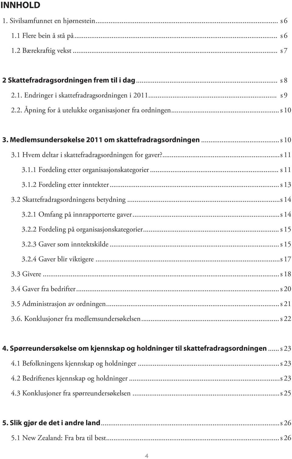 .. s 11 3.1.2 Fordeling etter inntekter... s 13 3.2 Skattefradragsordningens betydning... s 14 3.2.1 Omfang på innrapporterte gaver... s 14 3.2.2 Fordeling på organisasjonskategorier... s 15 3.2.3 Gaver som inntektskilde.