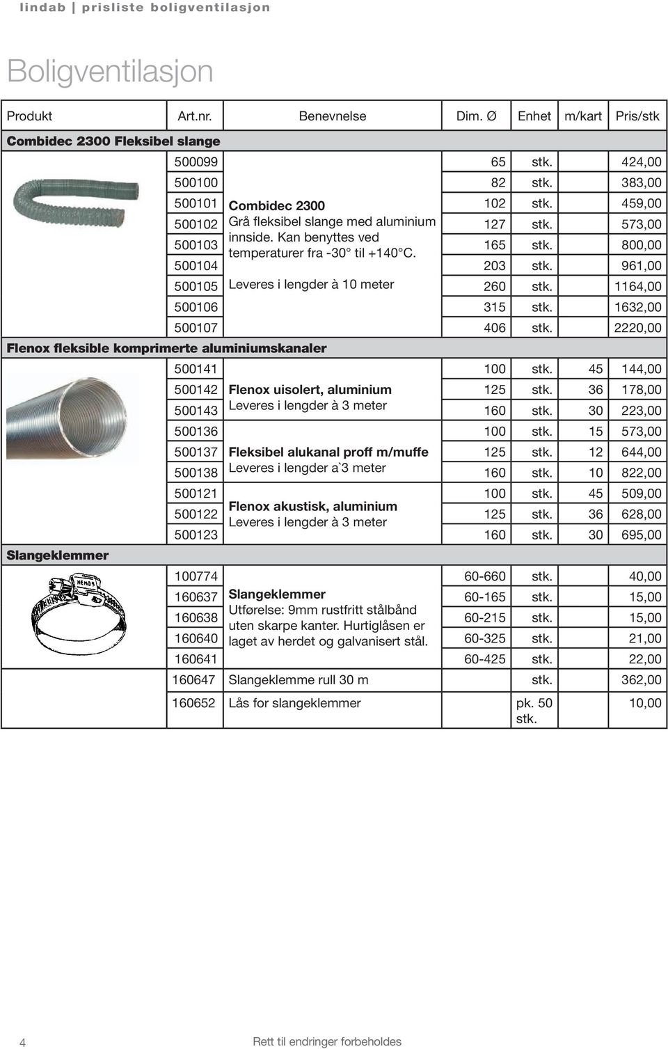 459,00 500102 Grå fleksibel slange med aluminium 127 stk. 573,00 innside. Kan benyttes ved 500103 165 stk. 800,00 temperaturer fra -30 til +140 C. 500104 203 stk.