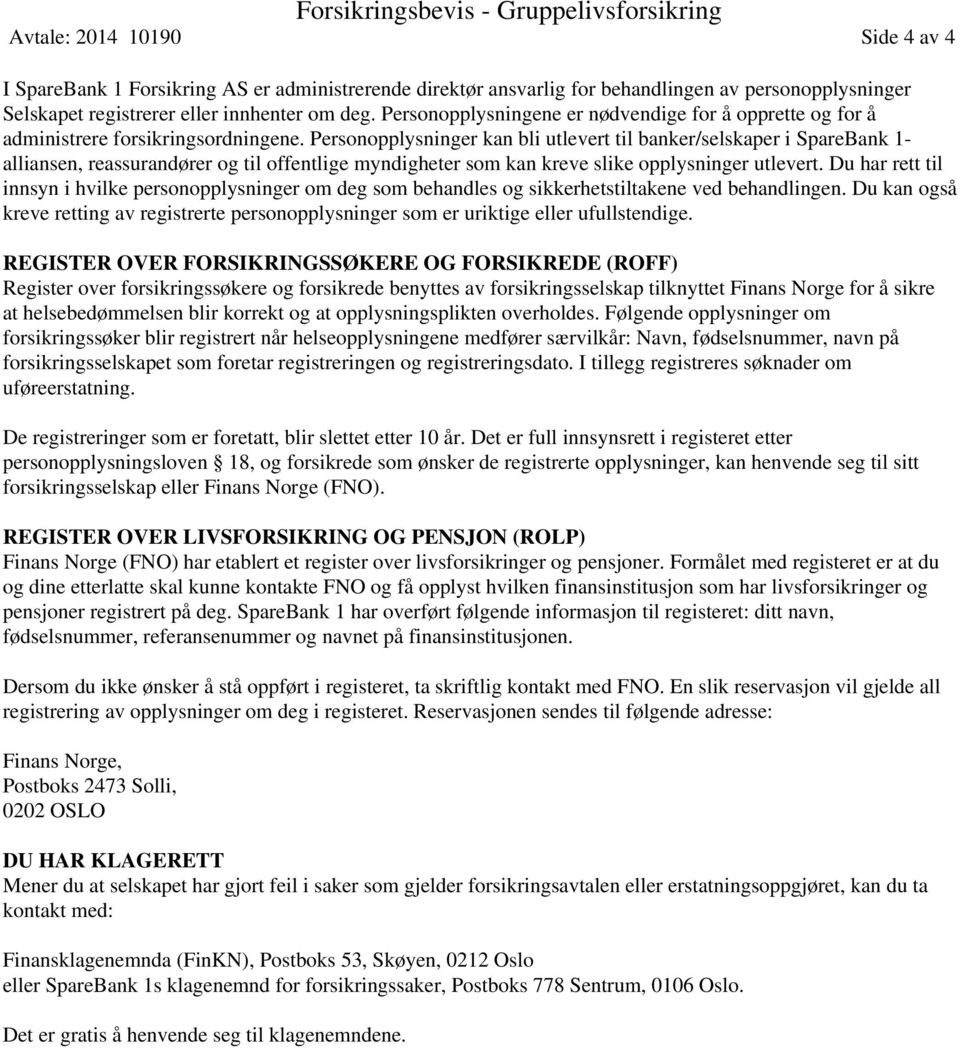 Personopplysninger kan bli utlevert til banker/selskaper i SpareBank 1- alliansen, reassurandører og til offentlige myndigheter som kan kreve slike opplysninger utlevert.