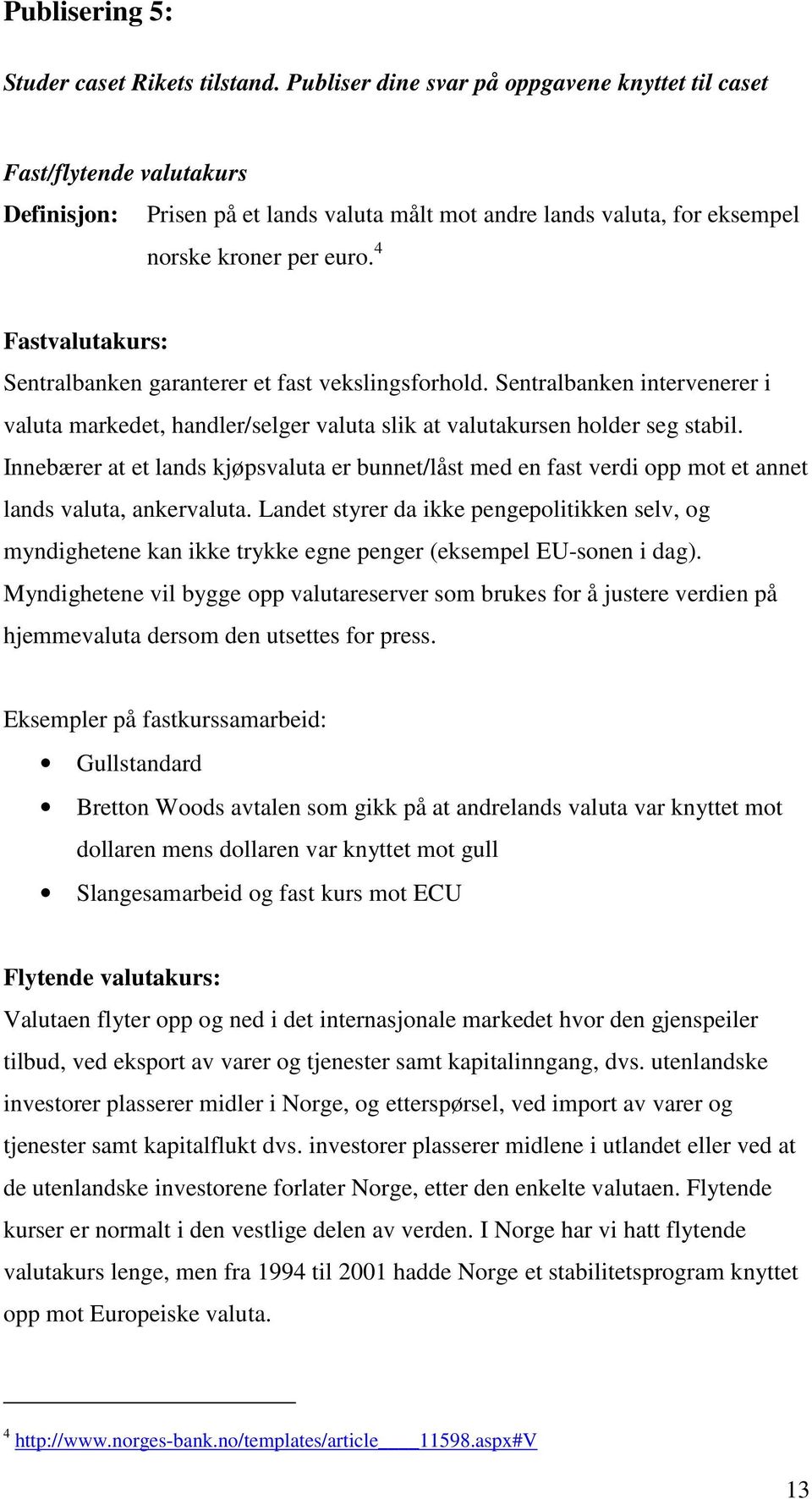 4 Fastvalutakurs: Sentralbanken garanterer et fast vekslingsforhold. Sentralbanken intervenerer i valuta markedet, handler/selger valuta slik at valutakursen holder seg stabil.