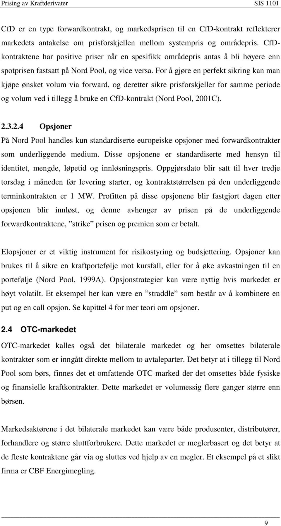 For å gøre en perfek sikring kan man køpe ønske volum via forward, og dereer sikre prisforskeller for samme periode og volum ved i illegg å bruke en CfD-konrak (Nord Pool, 001C)..3.