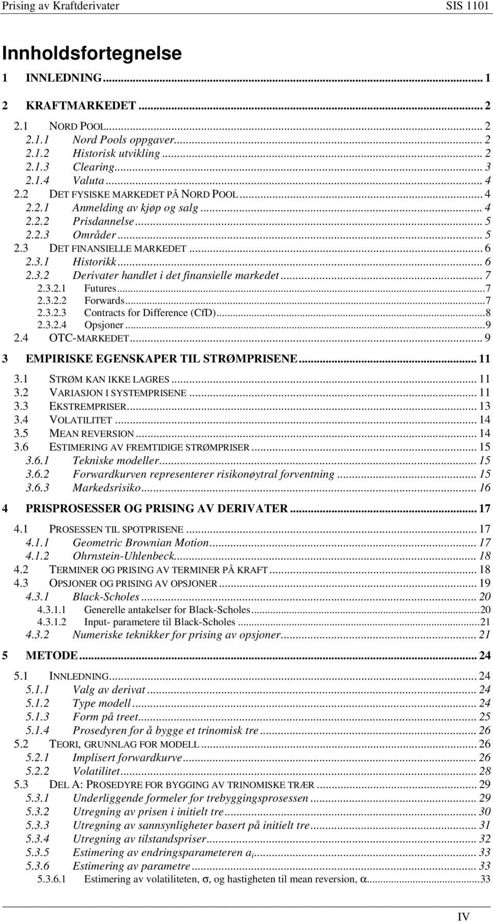 .. 7.3..1 Fuures...7.3.. Forwards...7.3..3 Conracs for Difference (CfD)...8.3..4 Opsoner...9.4 OTC-MARKEDET... 9 3 EMPIRISKE EGENSKAPER TIL STRØMPRISENE... 11 3.1 STRØM KAN IKKE LAGRES... 11 3. VARIASJON I SYSTEMPRISENE.