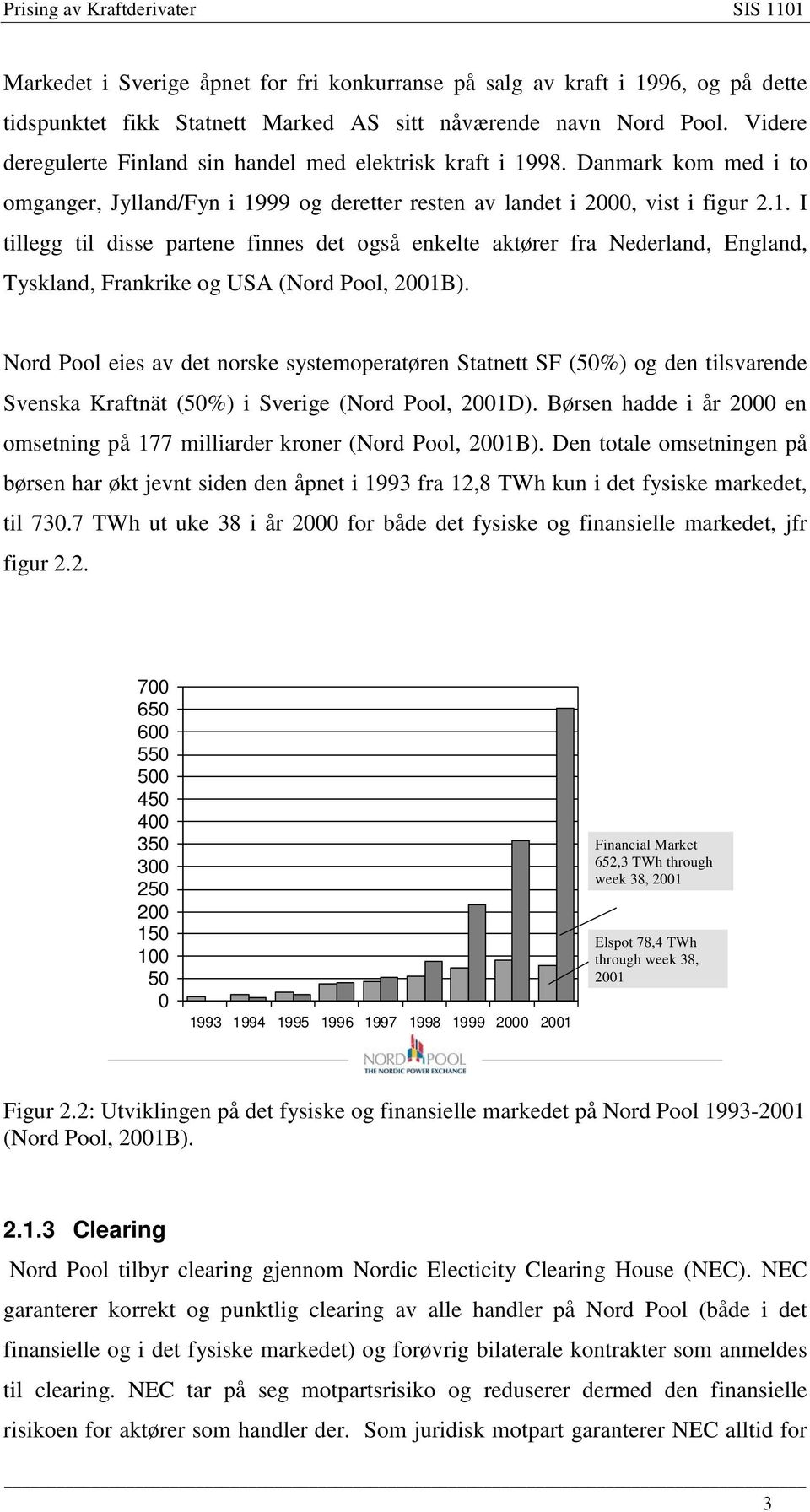 Nord Pool eies av de norske sysemoperaøren Sane SF (50%) og den ilsvarende Svenska Krafnä (50%) i Sverige (Nord Pool, 001D).