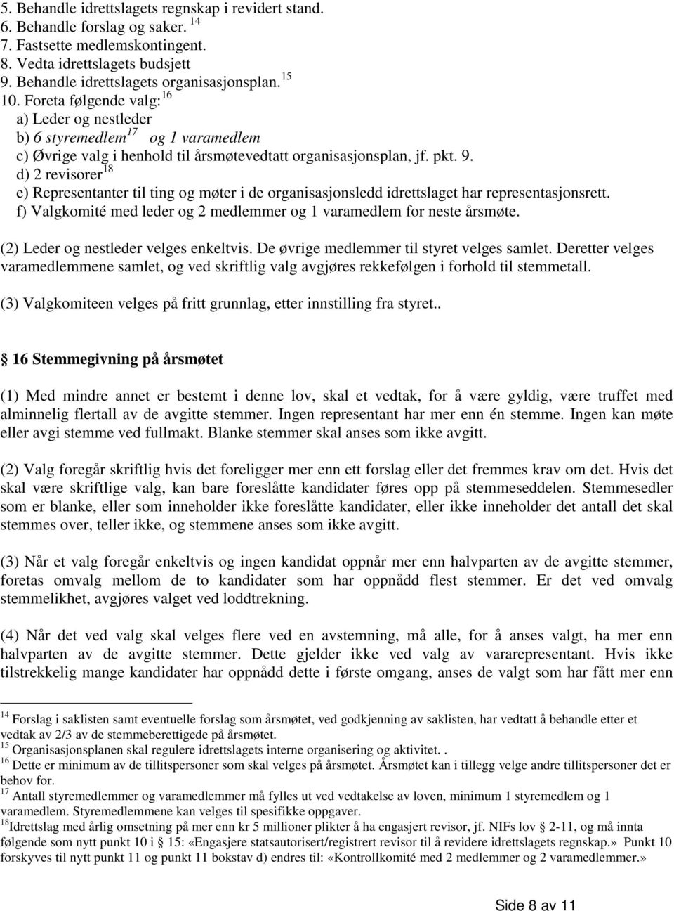 d) 2 revisorer 18 e) Representanter til ting og møter i de organisasjonsledd idrettslaget har representasjonsrett. f) Valgkomité med leder og 2 medlemmer og 1 varamedlem for neste årsmøte.