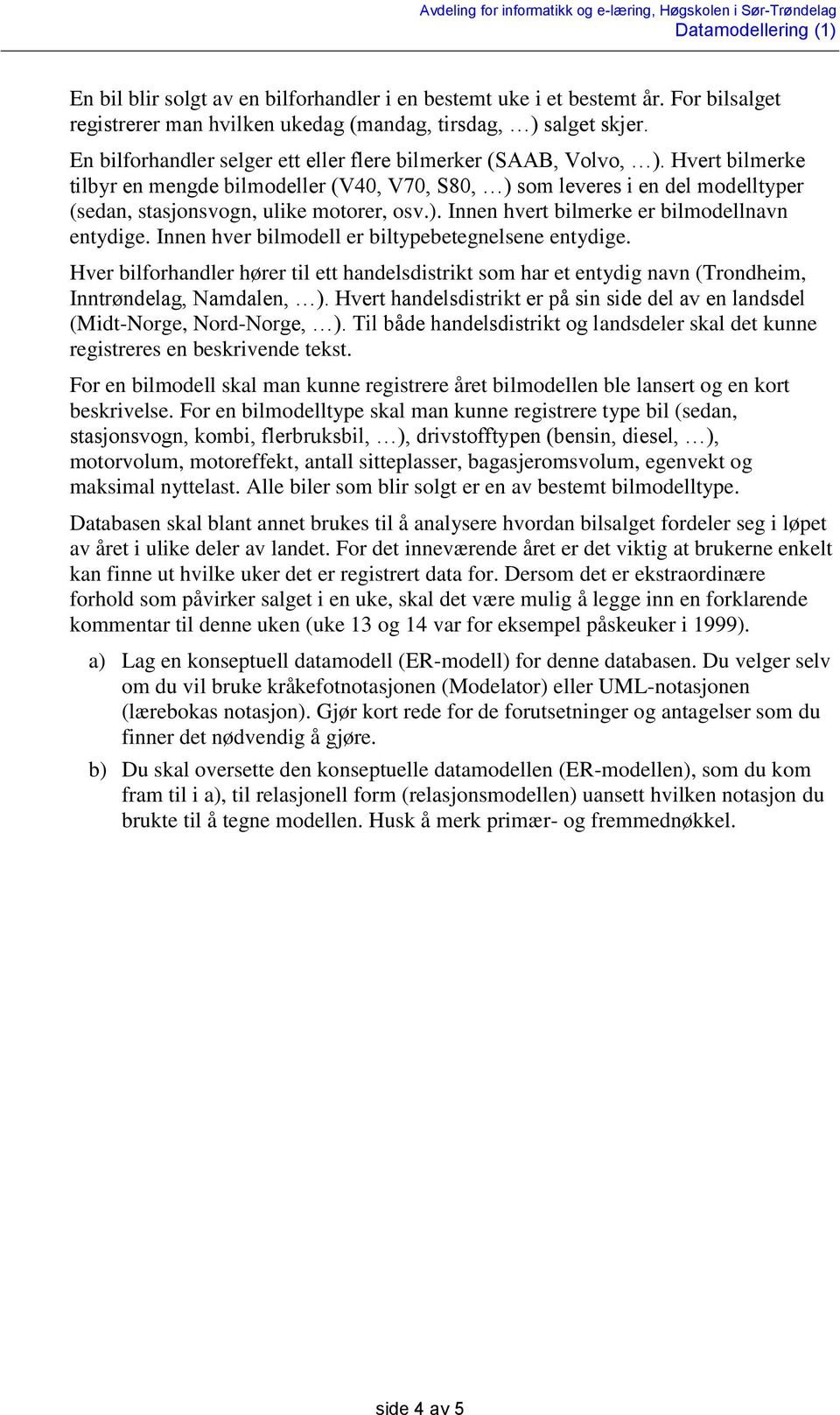 Hvert bilmerke tilbyr en mengde bilmodeller (V40, V70, S80, ) som leveres i en del modelltyper (sedan, stasjonsvogn, ulike motorer, osv.). Innen hvert bilmerke er bilmodellnavn entydige.