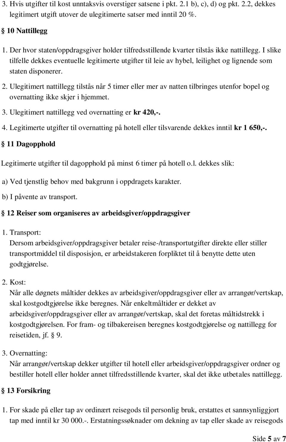 I slike tilfelle dekkes eventuelle legitimerte utgifter til leie av hybel, leilighet og lignende som staten disponerer. 2.