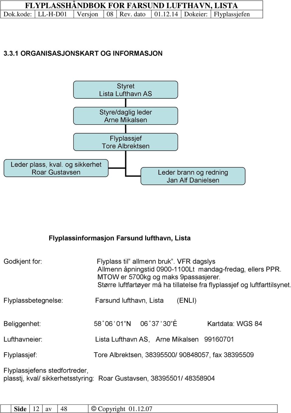 VFR dagslys Allmenn åpningstid 0900-1100Lt mandag-fredag, ellers PPR. MTOW er 5700kg og maks 9passasjerer. Større luftfartøyer må ha tillatelse fra flyplassjef og luftfarttilsynet.