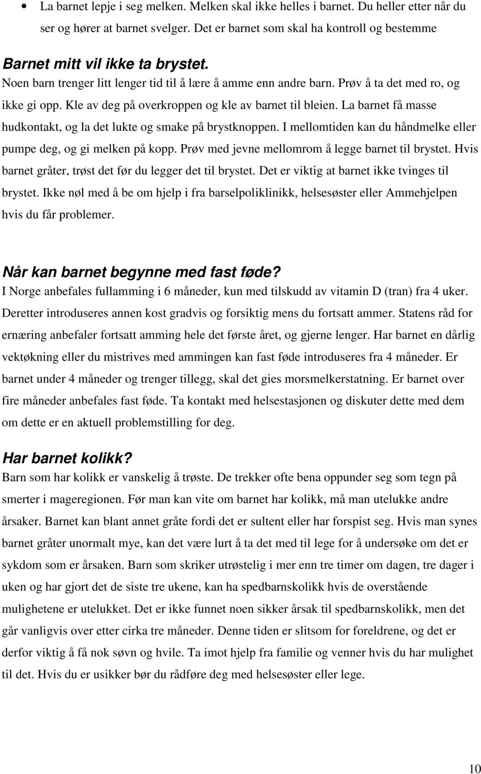 La barnet få masse hudkontakt, og la det lukte og smake på brystknoppen. I mellomtiden kan du håndmelke eller pumpe deg, og gi melken på kopp. Prøv med jevne mellomrom å legge barnet til brystet.