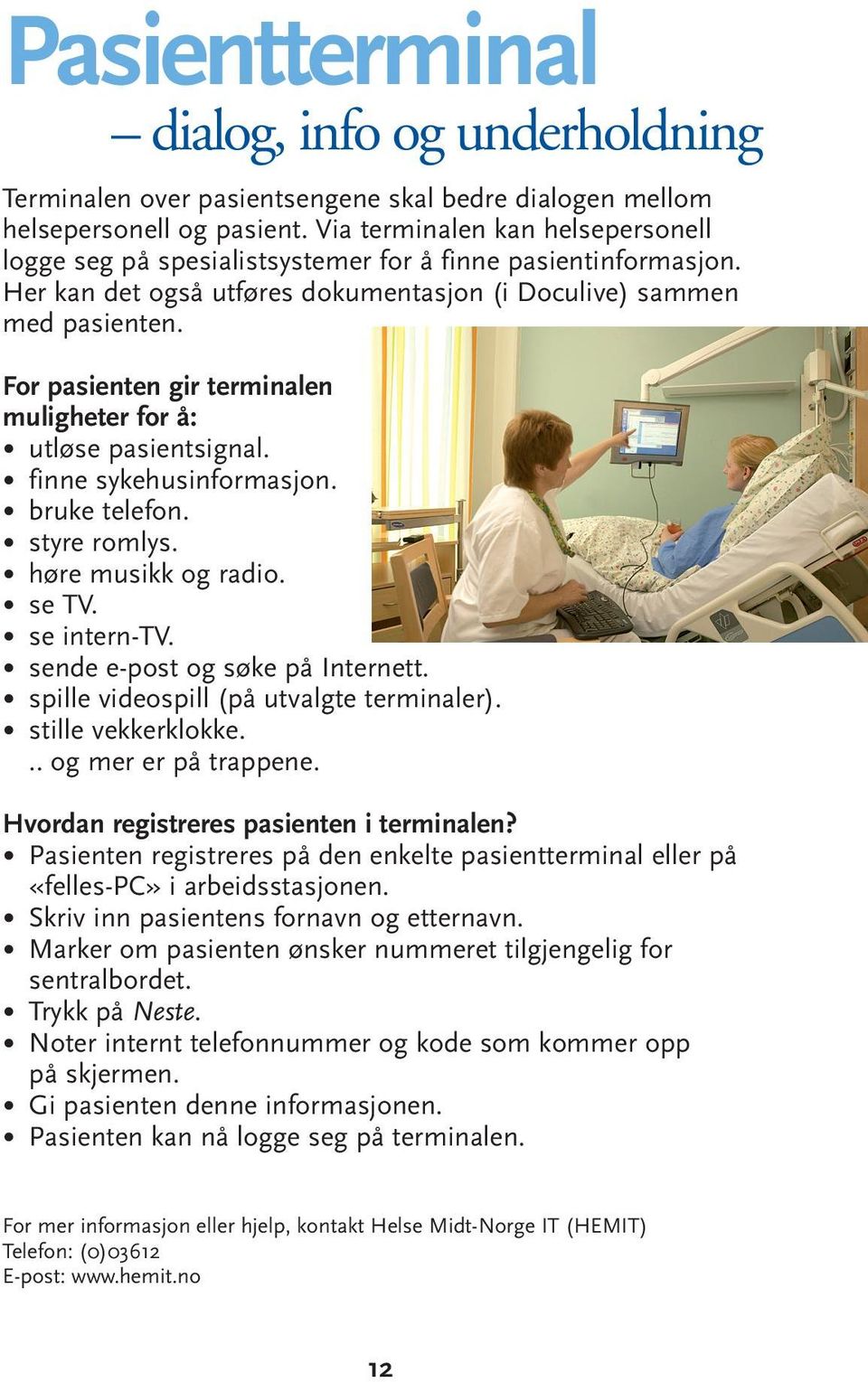 For pasienten gir terminalen muligheter for å: utløse pasientsignal. finne sykehusinformasjon. bruke telefon. styre romlys. høre musikk og radio. se TV. se intern-tv.