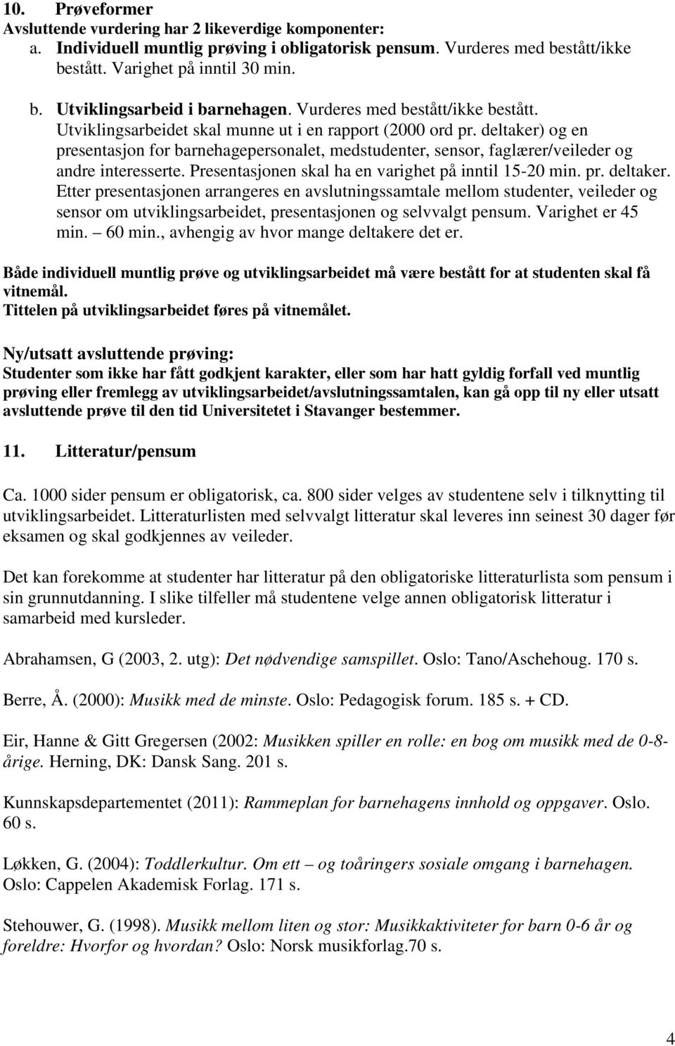 deltaker) og en presentasjon for barnehagepersonalet, medstudenter, sensor, faglærer/veileder og andre interesserte. Presentasjonen skal ha en varighet på inntil 15-20 min. pr. deltaker.