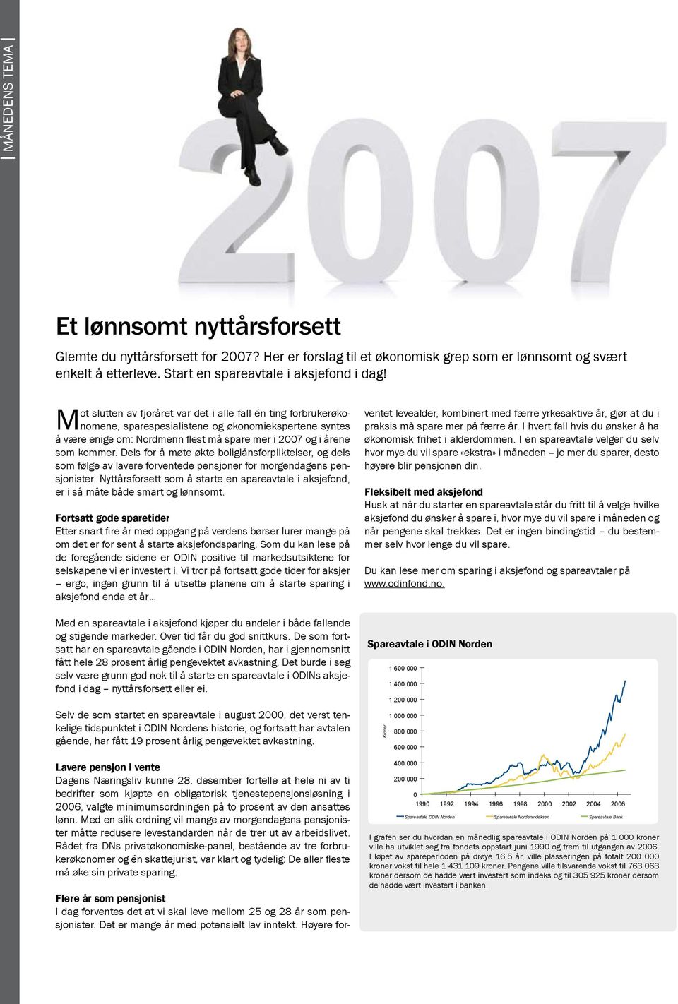 som kommer. Dels for å møte økte boliglånsforpliktelser, og dels som følge av lavere forventede pensjoner for morgendagens pensjonister.