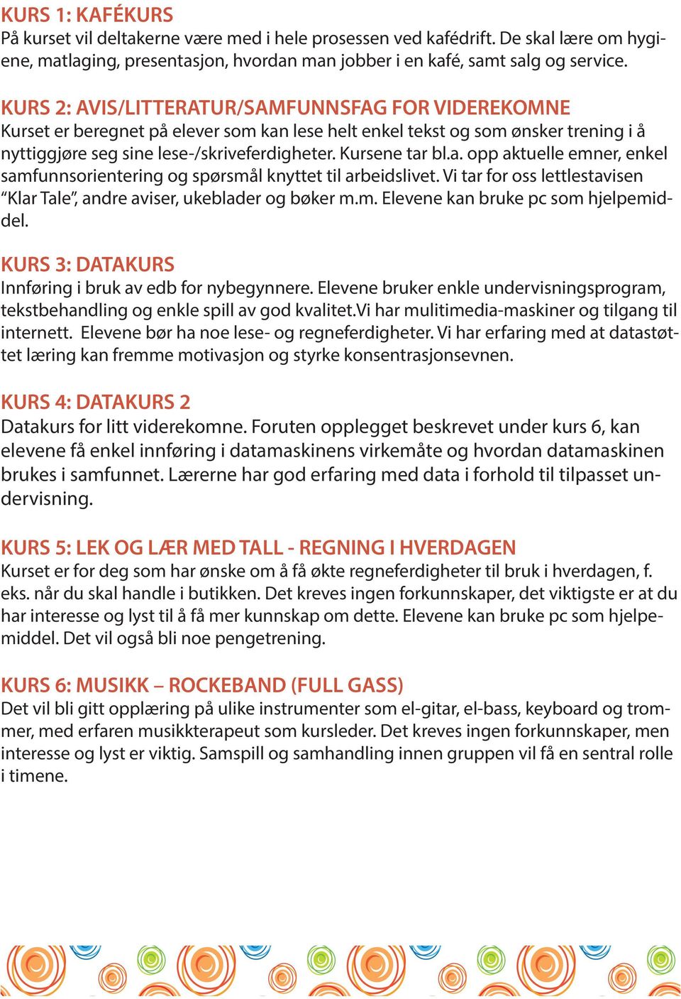 Vi tar for oss lettlestavisen Klar Tale, andre aviser, ukeblader og bøker m.m. Elevene kan bruke pc som hjelpemiddel. KURS 3: DATAKURS Innføring i bruk av edb for nybegynnere.